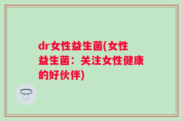 dr女性益生菌(女性益生菌:关注女性健康的好伙伴) dr女性益生菌(女性益生菌:关注女性健康的好伙伴)