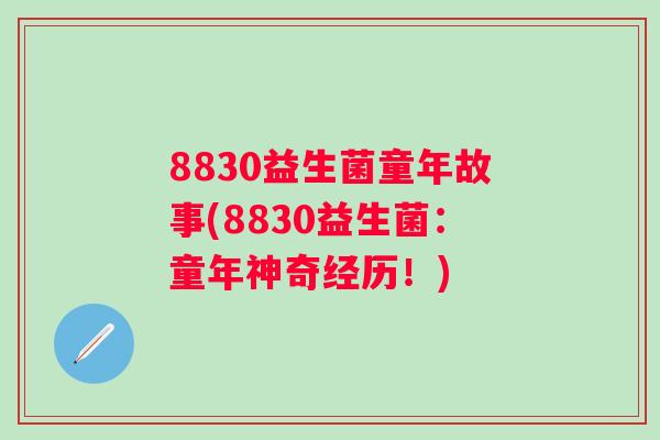 8830益生菌童年故事(8830益生菌：童年神奇经历！)