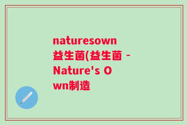 naturesown益生菌(益生菌 - Nature's Own制造 naturesown益生菌(益生菌 - Nature's Own制造