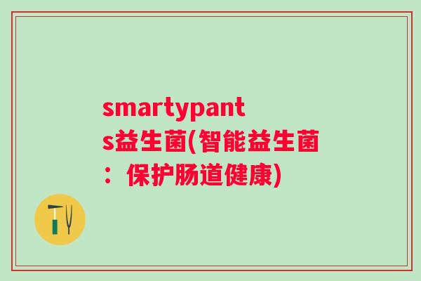 smartypants益生菌(智能益生菌:保护肠道健康) smartypants益生菌(智能益生菌:保护肠道健康)