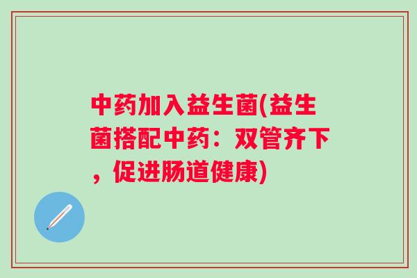 加入益生菌(益生菌搭配：双管齐下，促进肠道健康)