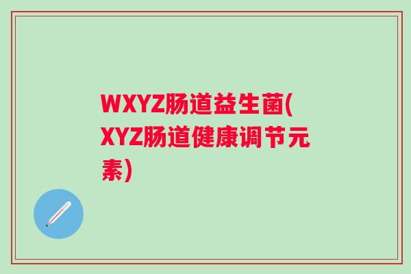 WXYZ肠道益生菌(XYZ肠道健康调节元素) WXYZ肠道益生菌(XYZ肠道健康调节元素)