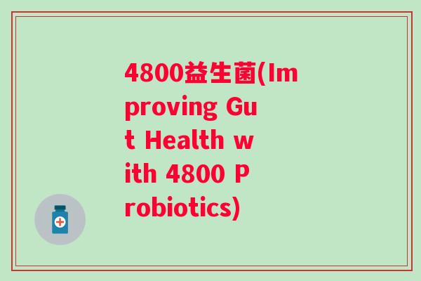 4800益生菌(Improving Gut Health with 4800 Probiotics) 4800益生菌(Improving Gut Health with 4800 Probiotics)