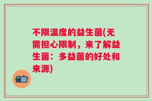 不限温度的益生菌(无需担心限制,来了解益生菌:多益菌的好处和来源) 不限温度的益生菌(无需担心限制,来了解益生菌:多益菌的好处和来源)