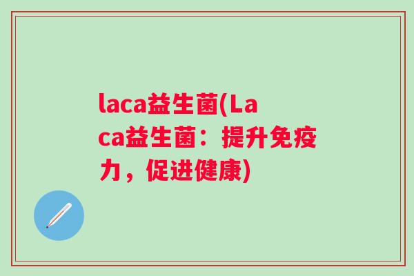 laca益生菌(Laca益生菌:提升力,促进健康) laca益生菌(Laca益生菌:提升力,促进健康)