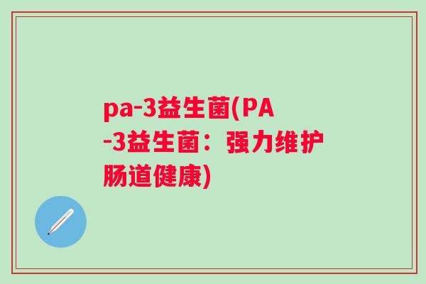 pa-3益生菌(PA-3益生菌:强力维护肠道健康) pa-3益生菌(PA-3益生菌:强力维护肠道健康)