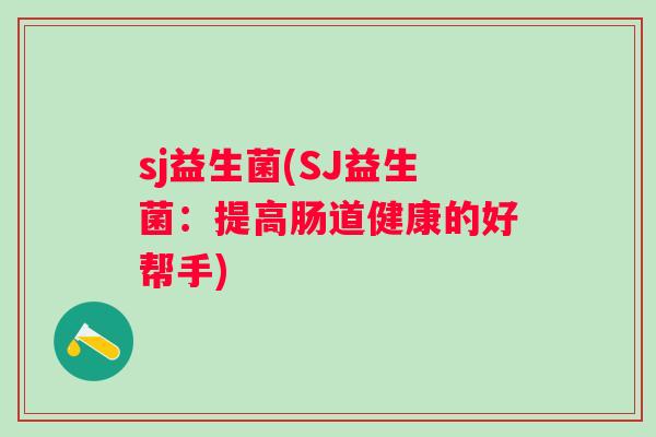 sj益生菌(SJ益生菌：提高肠道健康的好帮手)