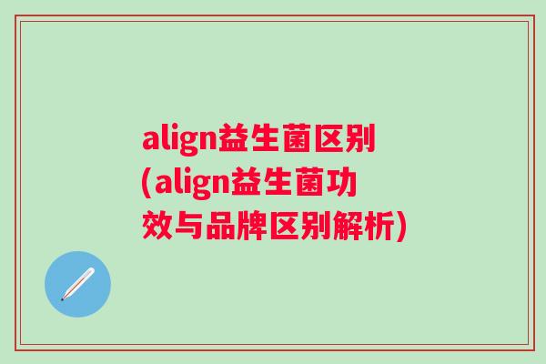 align益生菌区别(align益生菌功效与品牌区别解析) align益生菌区别(align益生菌功效与品牌区别解析)