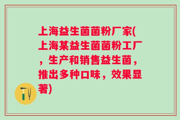 上海益生菌菌粉厂家(上海某益生菌菌粉工厂,生产和销售益生菌,推出多种口味,效果显著) 上海益生菌菌粉厂家(上海某益生菌菌粉工厂,生产和销售益生菌,推出多种口味,效果显著)