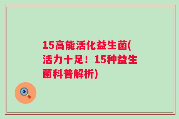 15高能活化益生菌(活力十足!15种益生菌科普解析) 15高能活化益生菌(活力十足!15种益生菌科普解析)
