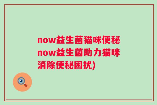 now益生菌猫咪now益生菌助力猫咪消除困扰) now益生菌猫咪now益生菌助力猫咪消除困扰)