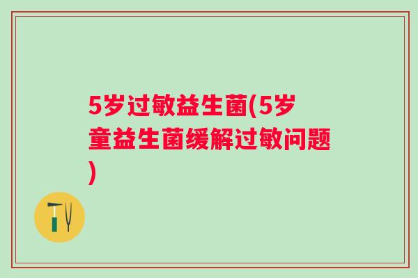 5岁益生菌(5岁童益生菌缓解问题)