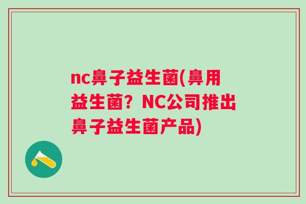 nc鼻子益生菌(鼻用益生菌?NC公司推出鼻子益生菌产品) nc鼻子益生菌(鼻用益生菌?NC公司推出鼻子益生菌产品)