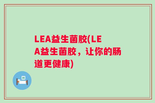 LEA益生菌胶(LEA益生菌胶，让你的肠道更健康)