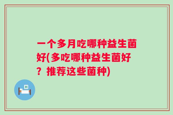 一个多月吃哪种益生菌好(多吃哪种益生菌好？推荐这些菌种)
