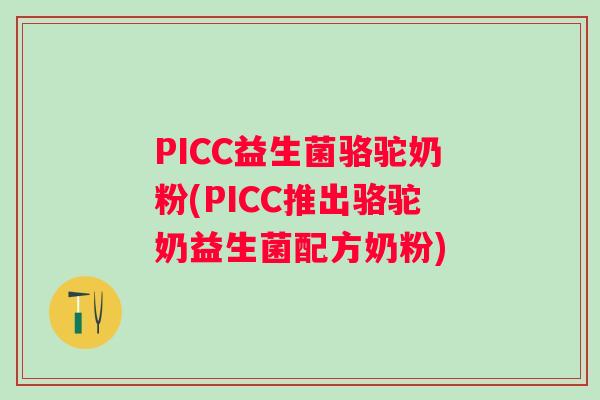 PICC益生菌骆驼奶粉(PICC推出骆驼奶益生菌配方奶粉)