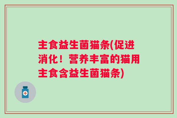 主食益生菌猫条(促进消化!营养丰富的猫用主食含益生菌猫条) 主食益生菌猫条(促进消化!营养丰富的猫用主食含益生菌猫条)