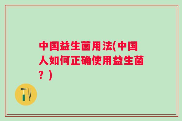 中国益生菌用法(中国人如何正确使用益生菌？)