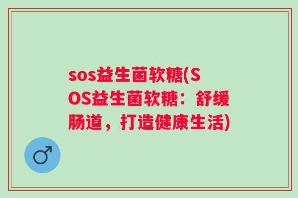 sos益生菌软糖(SOS益生菌软糖:舒缓肠道,打造健康生活) sos益生菌软糖(SOS益生菌软糖:舒缓肠道,打造健康生活)