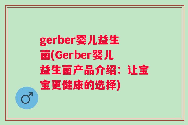 gerber婴儿益生菌(Gerber婴儿益生菌产品介绍:让宝宝更健康的选择) gerber婴儿益生菌(Gerber婴儿益生菌产品介绍:让宝宝更健康的选择)