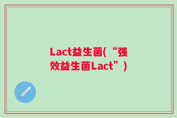 Lact益生菌(“强效益生菌Lact”) Lact益生菌(“强效益生菌Lact”)