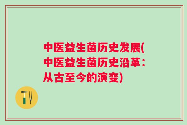中医益生菌历史发展(中医益生菌历史沿革:从古至今的演变) 中医益生菌历史发展(中医益生菌历史沿革:从古至今的演变)