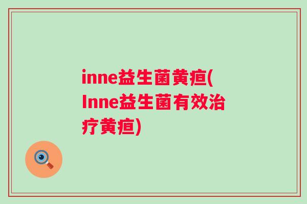 inne益生菌黄疸(Inne益生菌有效黄疸)