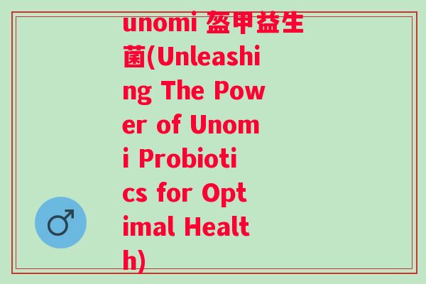unomi 盔甲益生菌(Unleashing The Power of Unomi Probiotics for Optimal Health) unomi 盔甲益生菌(Unleashing The Power of Unomi Probiotics for Optimal Health)