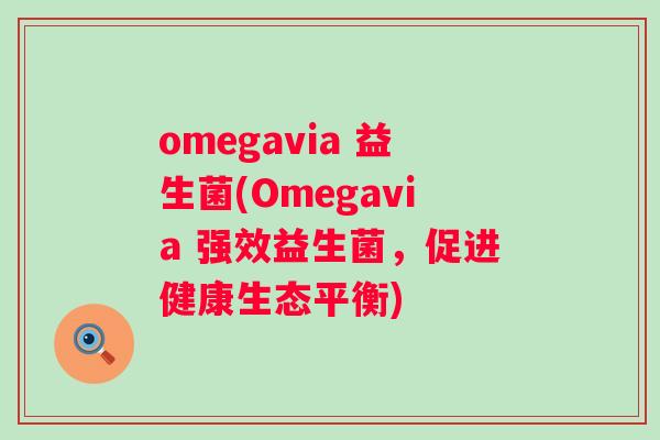 omegavia 益生菌(Omegavia 强效益生菌，促进健康生态平衡)