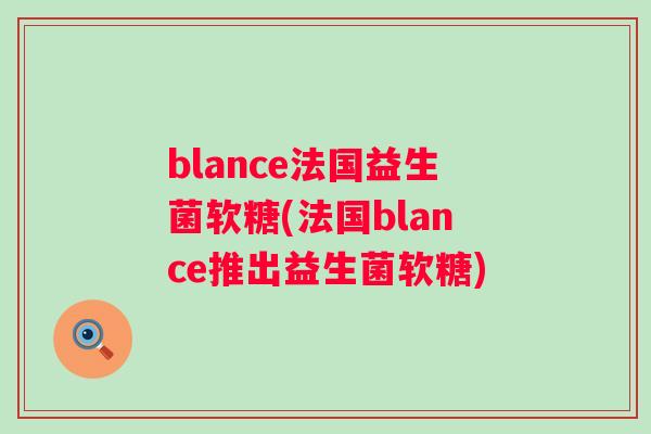 blance法国益生菌软糖(法国blance推出益生菌软糖) blance法国益生菌软糖(法国blance推出益生菌软糖)