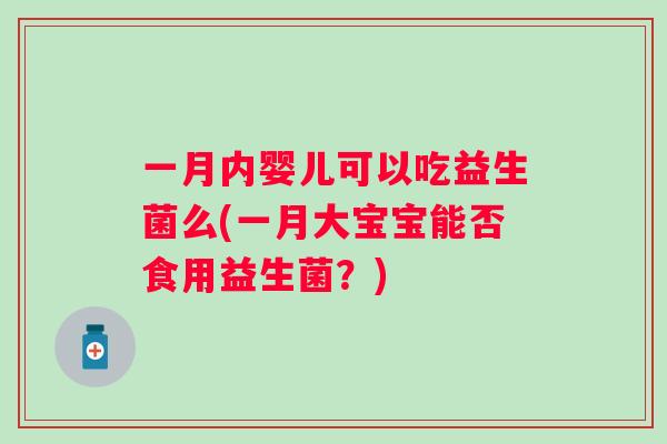 一月内婴儿可以吃益生菌么(一月大宝宝能否食用益生菌？)