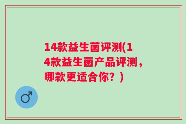 14款益生菌评测(14款益生菌产品评测，哪款更适合你？)