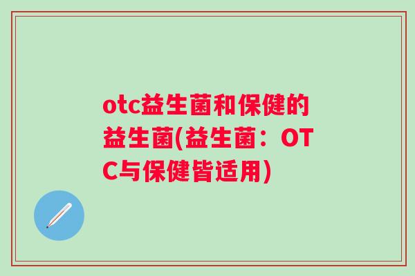 otc益生菌和保健的益生菌(益生菌：OTC与保健皆适用)