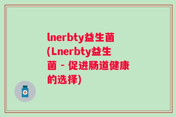 lnerbty益生菌(Lnerbty益生菌 - 促进肠道健康的选择) lnerbty益生菌(Lnerbty益生菌 - 促进肠道健康的选择)