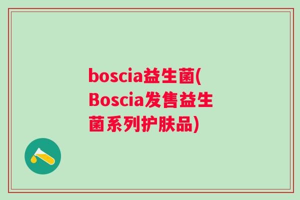 boscia益生菌(Boscia发售益生菌系列护肤品) boscia益生菌(Boscia发售益生菌系列护肤品)