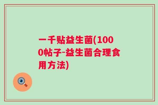 一千贴益生菌(1000帖子-益生菌合理食用方法)