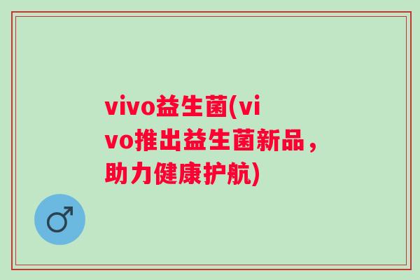 vivo益生菌(vivo推出益生菌新品，助力健康护航)