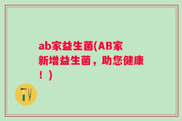 ab家益生菌(AB家新增益生菌，助您健康！)