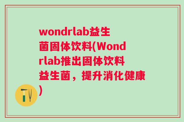 wondrlab益生菌固体饮料(Wondrlab推出固体饮料益生菌，提升消化健康)