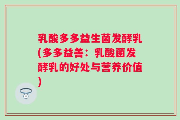 乳酸多多益生菌发酵乳(多多益善:乳酸菌发酵乳的好处与营养价值) 乳酸多多益生菌发酵乳(多多益善:乳酸菌发酵乳的好处与营养价值)