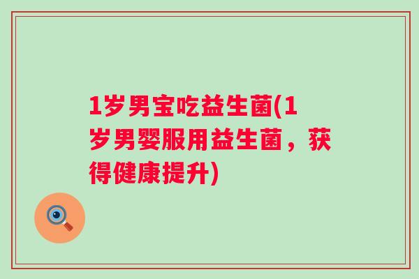 1岁男宝吃益生菌(1岁男婴服用益生菌,获得健康提升) 1岁男宝吃益生菌(1岁男婴服用益生菌,获得健康提升)