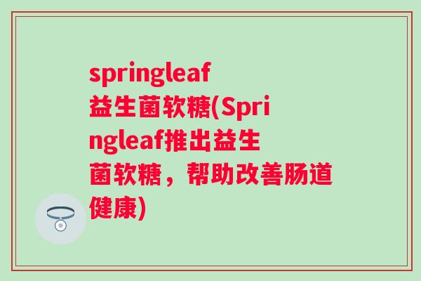 springleaf益生菌软糖(Springleaf推出益生菌软糖,帮助改善肠道健康) springleaf益生菌软糖(Springleaf推出益生菌软糖,帮助改善肠道健康)
