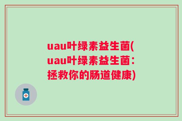 uau叶绿素益生菌(uau叶绿素益生菌：拯救你的肠道健康)