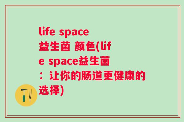 life space益生菌 颜色(life space益生菌:让你的肠道更健康的选择) life space益生菌 颜色(life space益生菌:让你的肠道更健康的选择)