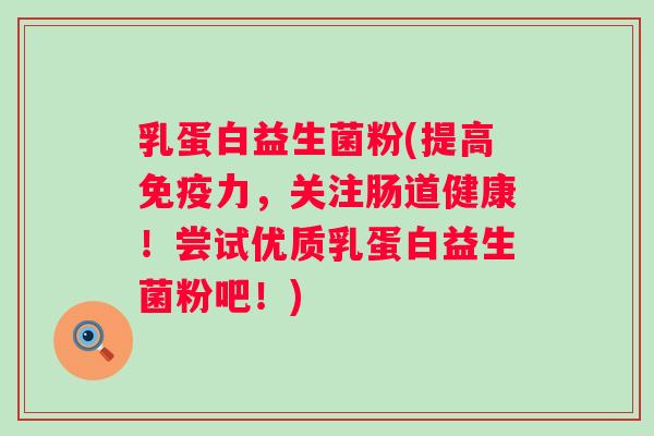乳蛋白益生菌粉(提高力,关注肠道健康!尝试优质乳蛋白益生菌粉吧!) 乳蛋白益生菌粉(提高力,关注肠道健康!尝试优质乳蛋白益生菌粉吧!)
