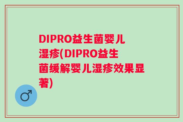 DIPRO益生菌婴儿(DIPRO益生菌缓解婴儿效果显著) DIPRO益生菌婴儿(DIPRO益生菌缓解婴儿效果显著)