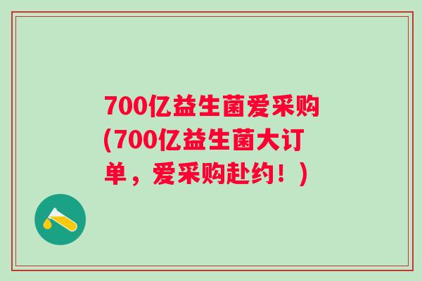 700亿益生菌爱采购(700亿益生菌大订单,爱采购赴约!) 700亿益生菌爱采购(700亿益生菌大订单,爱采购赴约!)