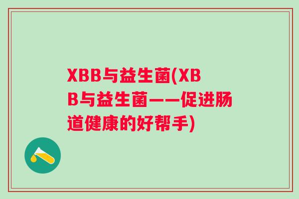 XBB与益生菌(XBB与益生菌——促进肠道健康的好帮手) XBB与益生菌(XBB与益生菌——促进肠道健康的好帮手)