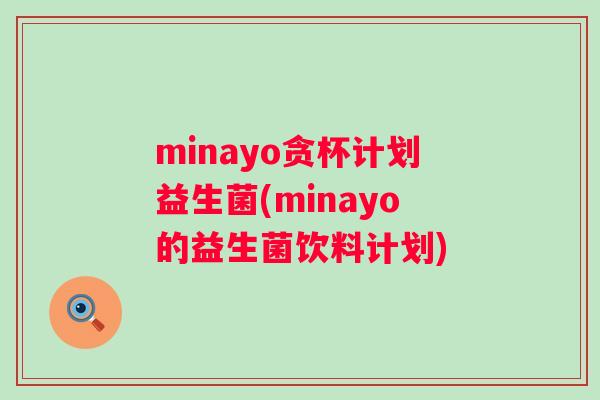 minayo贪杯计划益生菌(minayo的益生菌饮料计划) minayo贪杯计划益生菌(minayo的益生菌饮料计划)