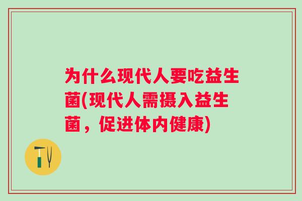 为什么现代人要吃益生菌(现代人需摄入益生菌,促进体内健康) 为什么现代人要吃益生菌(现代人需摄入益生菌,促进体内健康)